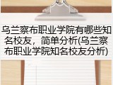 乌兰察布职业学院有哪些知名校友，简单分析(乌兰察布职业学院知名校友分析)