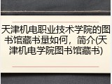 天津机电职业技术学院的图书馆藏书量如何，简介(天津机电学院图书馆藏书)