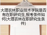 大理农林职业技术学院是否有在职研究生,报考条件如何(大理农林在职研究生条件)