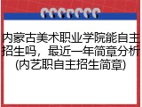 内蒙古美术职业学院能自主招生吗，最近一年简章分析(内艺职自主招生简章)