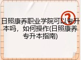 日照康养职业学院可以专升本吗，如何操作(日照康养专升本指南)