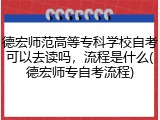 德宏师范高等专科学校自考可以去读吗，流程是什么(德宏师专自考流程)