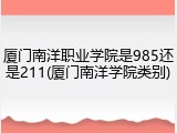 厦门南洋职业学院是985还是211(厦门南洋学院类别)