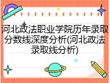 河北政法职业学院历年录取分数线深度分析(河北政法录取线分析)