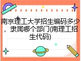 南京理工大学招生编码多少，隶属哪个部门(南理工招生代码)
