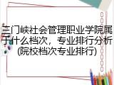 三门峡社会管理职业学院属于什么档次，专业排行分析(院校档次专业排行)
