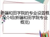 新疆和田学院的专业设置概况介绍(新疆和田学院专业概览)