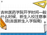 吉林医药学院开学时间一般什么时候，新生入校注意事项(吉医新生入学指南)