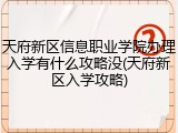 天府新区信息职业学院办理入学有什么攻略没(天府新区入学攻略)