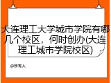 大连理工大学城市学院有哪几个校区，何时创办(大连理工城市学院校区)