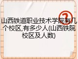 山西铁道职业技术学院有几个校区,有多少人(山西铁院校区及人数)