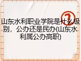 山东水利职业学院是什么级别，公办还是民办(山东水利属公办高职)