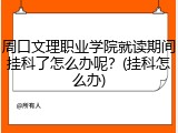 周口文理职业学院就读期间挂科了怎么办呢？(挂科怎么办)