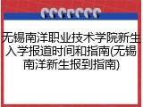 无锡南洋职业技术学院新生入学报道时间和指南(无锡南洋新生报到指南)