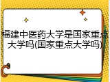 福建中医药大学是国家重点大学吗(国家重点大学吗)