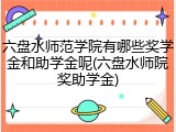 六盘水师范学院有哪些奖学金和助学金呢(六盘水师院奖助学金)
