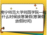 南宁师范大学师园学院一般什么时候放寒暑假(寒暑假放假时间)