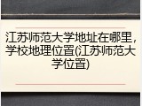 江苏师范大学地址在哪里，学校地理位置(江苏师范大学位置)