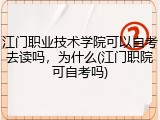 江门职业技术学院可以自考去读吗，为什么(江门职院可自考吗)