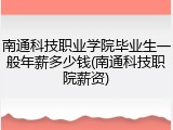 南通科技职业学院毕业生一般年薪多少钱(南通科技职院薪资)