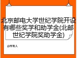 北京邮电大学世纪学院开设有哪些奖学和助学金(北邮世纪学院奖助学金)