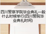 四川警察学院毕业典礼一般什么时候举行(四川警院毕业典礼时间)