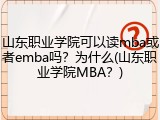 山东职业学院可以读mba或者emba吗？为什么(山东职业学院MBA？)