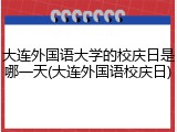 大连外国语大学的校庆日是哪一天(大连外国语校庆日)