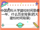 中国药科大学建校时间是哪一年，什么历史背景(药大建校时间背景)