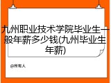 九州职业技术学院毕业生一般年薪多少钱(九州毕业生年薪)