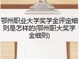 鄂州职业大学奖学金评定细则是怎样的(鄂州职大奖学金细则)