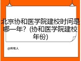 北京协和医学院建校时间是哪一年？(协和医学院建校年份)