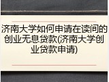 济南大学如何申请在读间的创业无息贷款(济南大学创业贷款申请)