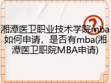 湘潭医卫职业技术学院mba如何申请，是否有mba(湘潭医卫职院MBA申请)