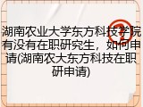 湖南农业大学东方科技学院有没有在职研究生，如何申请(湖南农大东方科技在职研申请)