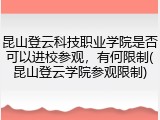 昆山登云科技职业学院是否可以进校参观，有何限制(昆山登云学院参观限制)