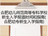 合肥幼儿师范高等专科学校新生入学报道时间和指南(合肥幼专新生入学指南)