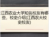 江西农业大学知名校友有哪些，校史介绍(江西农大校史校友)