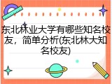 东北林业大学有哪些知名校友，简单分析(东北林大知名校友)