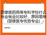 楚雄医药高等专科学校什么专业就业比较好，原因是啥(楚雄医专优势专业)