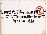湖南信息学院mba如何申请，是否有mba(湖南信息学院MBA申请)
