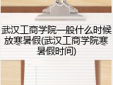 武汉工商学院一般什么时候放寒暑假(武汉工商学院寒暑假时间)