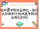桂林医学院毕业典礼一般什么时候举行(桂林医学院毕业典礼时间)