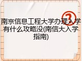 南京信息工程大学办理入学有什么攻略没(南信大入学指南)
