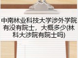 中南林业科技大学涉外学院有没有院士，大概多少(林科大涉院有院士吗)