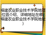 福建农业职业技术学院地理位置介绍，详细地址在哪(福建农业职业技术学院地址)