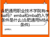 合肥通用职业技术学院有mba吗？emba和mba的入学条件是什么(合肥通用MBA条件)