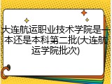 大连航运职业技术学院是一本还是本科第二批(大连航运学院批次)