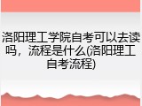 洛阳理工学院自考可以去读吗，流程是什么(洛阳理工自考流程)