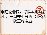 南阳农业职业学院有哪些专业，王牌专业分析(南阳农院王牌专业)